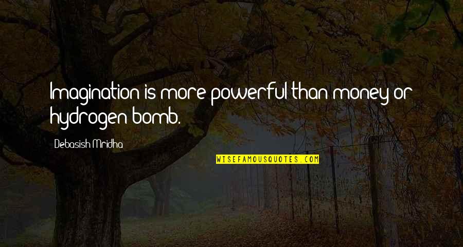 The Hydrogen Bomb Quotes By Debasish Mridha: Imagination is more powerful than money or hydrogen The Hydrogen Bomb Quotes By Debasish Mridha: Imagination is more powerful than money or hydrogen