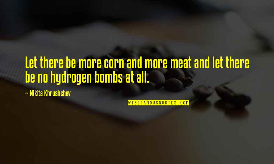 The Hydrogen Bomb Quotes By Nikita Khrushchev: Let there be more corn and more meat The Hydrogen Bomb Quotes By Nikita Khrushchev: Let there be more corn and more meat