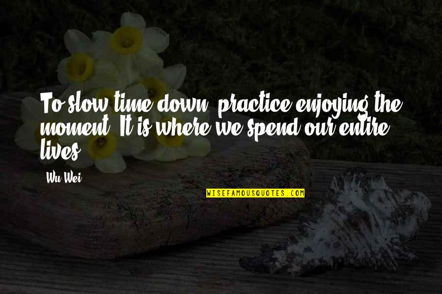 The I Ching Quotes By Wu Wei: To slow time down, practice enjoying the moment.