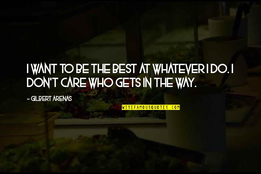The I Don Care Quotes By Gilbert Arenas: I want to be the best at whatever