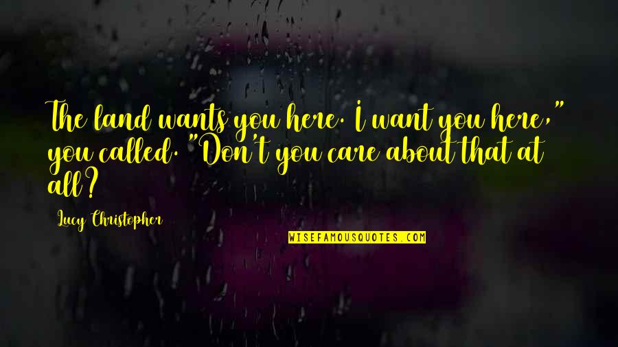 The I Don Care Quotes By Lucy Christopher: The land wants you here. I want you