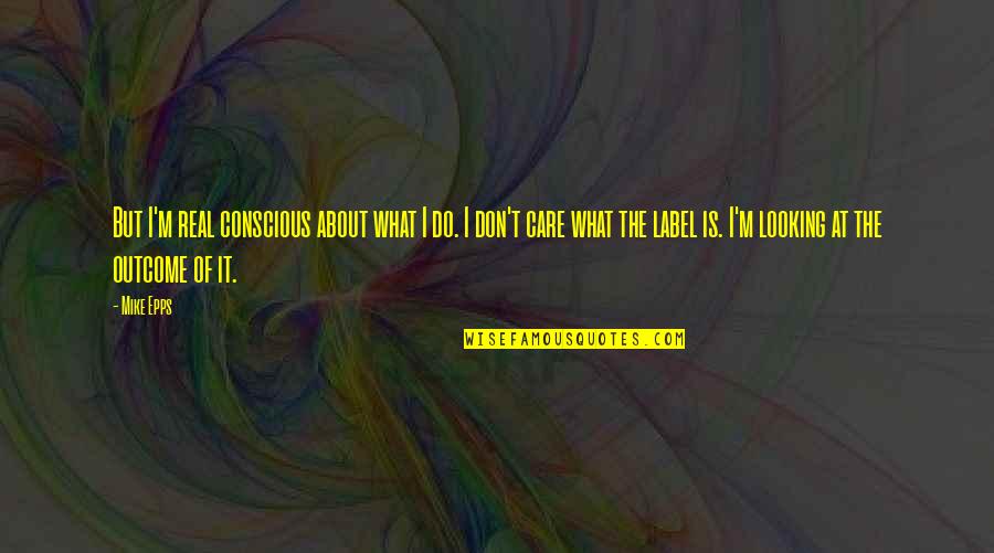 The I Don Care Quotes By Mike Epps: But I'm real conscious about what I do.