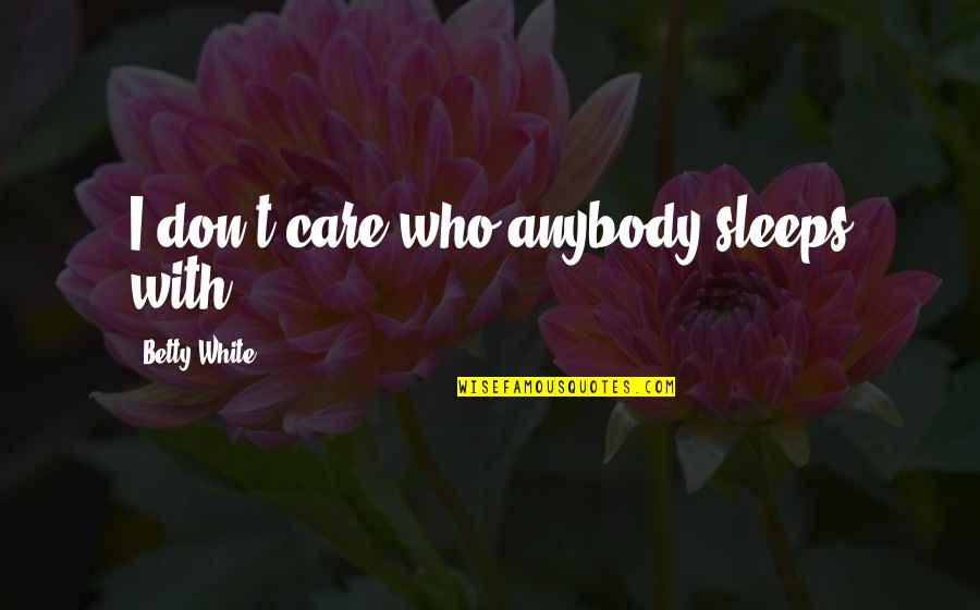 The I Dont Care Quotes By Betty White: I don't care who anybody sleeps with,