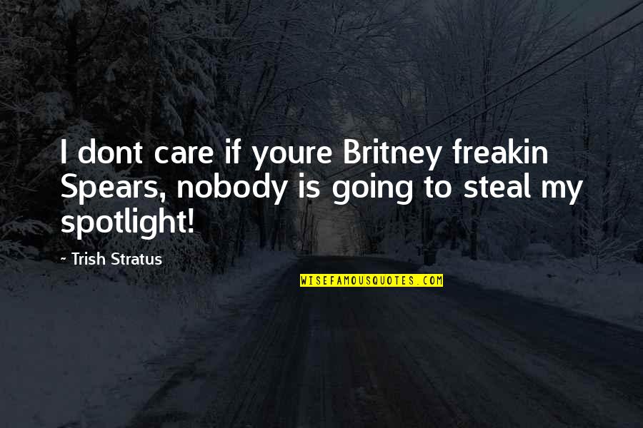 The I Dont Care Quotes By Trish Stratus: I dont care if youre Britney freakin Spears,