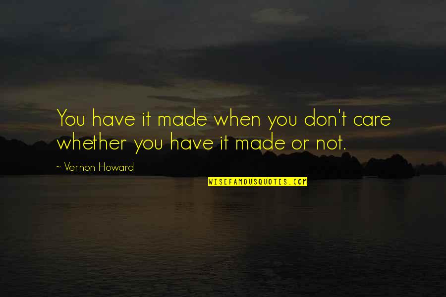 The I Dont Care Quotes By Vernon Howard: You have it made when you don't care