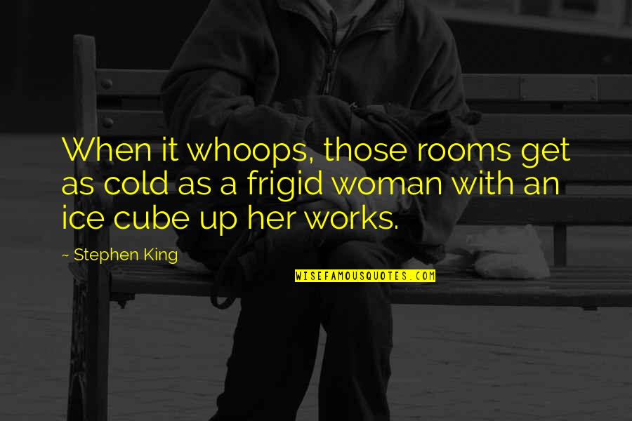 The Ice King Quotes By Stephen King: When it whoops, those rooms get as cold The Ice King Quotes By Stephen King: When it whoops, those rooms get as cold