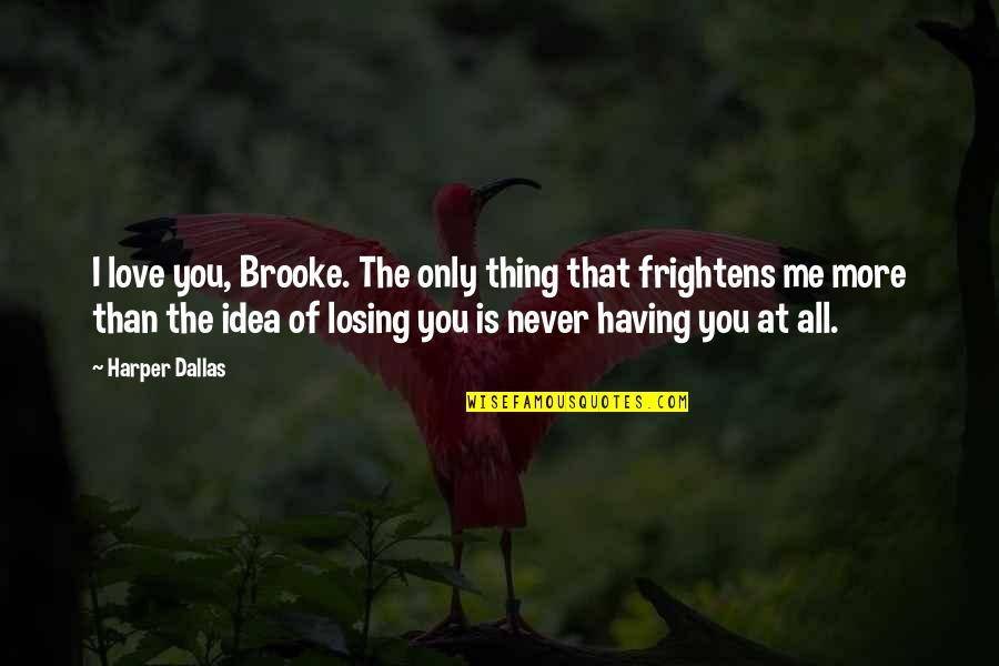The Idea Of Losing You Quotes By Harper Dallas: I love you, Brooke. The only thing that