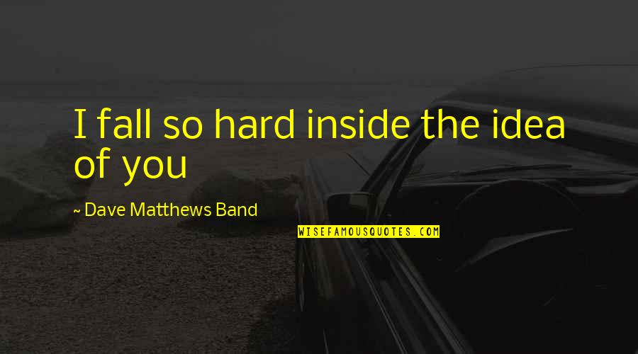 The Idea Of Love Quotes By Dave Matthews Band: I fall so hard inside the idea of The Idea Of Love Quotes By Dave Matthews Band: I fall so hard inside the idea of