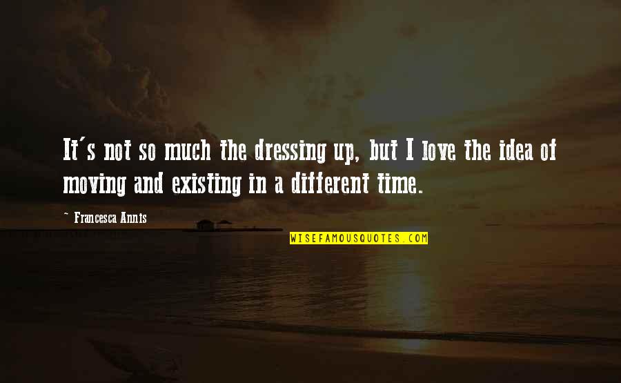 The Idea Of Love Quotes By Francesca Annis: It's not so much the dressing up, but The Idea Of Love Quotes By Francesca Annis: It's not so much the dressing up, but