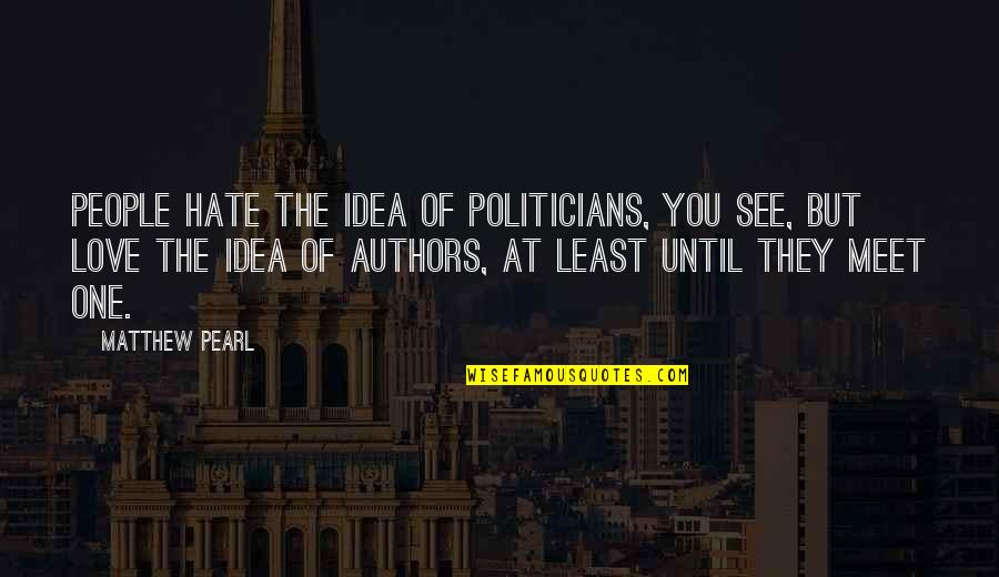 The Idea Of Love Quotes By Matthew Pearl: People hate the idea of politicians, you see, The Idea Of Love Quotes By Matthew Pearl: People hate the idea of politicians, you see,