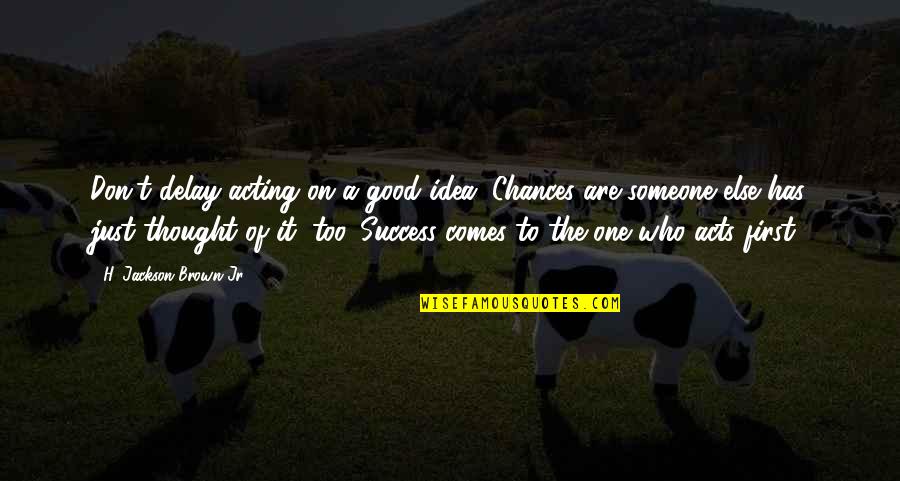 The Idea Of Someone Quotes By H. Jackson Brown Jr.: Don't delay acting on a good idea. Chances