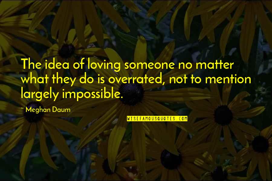 The Idea Of Someone Quotes By Meghan Daum: The idea of loving someone no matter what