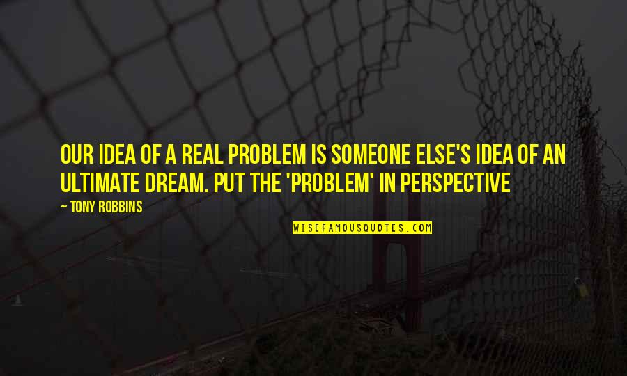 The Idea Of Someone Quotes By Tony Robbins: Our idea of a real problem is someone