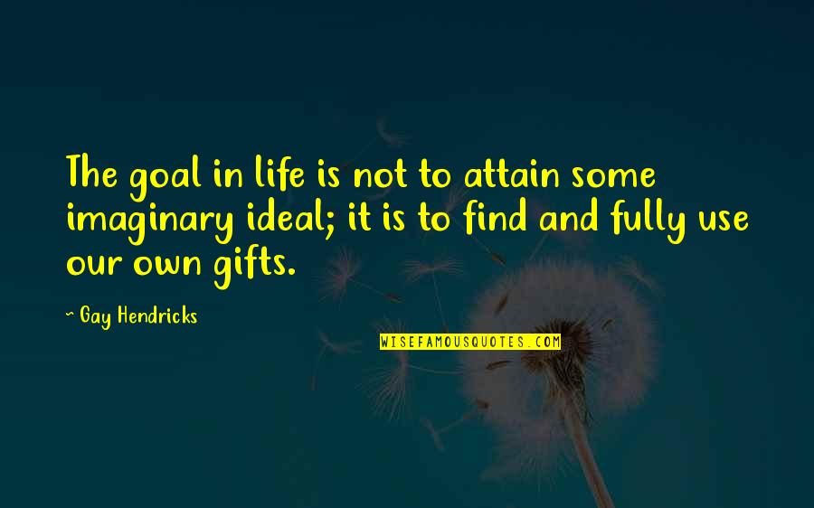 The Ideal Life Quotes By Gay Hendricks: The goal in life is not to attain