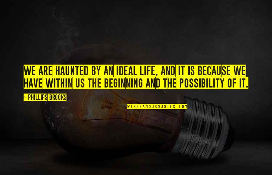 The Ideal Life Quotes By Phillips Brooks: We are haunted by an ideal life, and