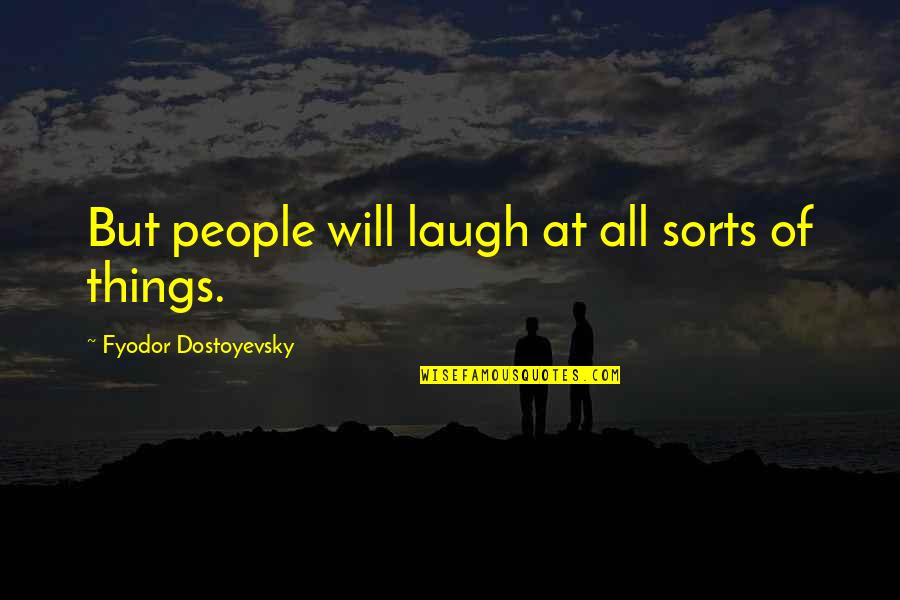 The Idiot Fyodor Quotes By Fyodor Dostoyevsky: But people will laugh at all sorts of