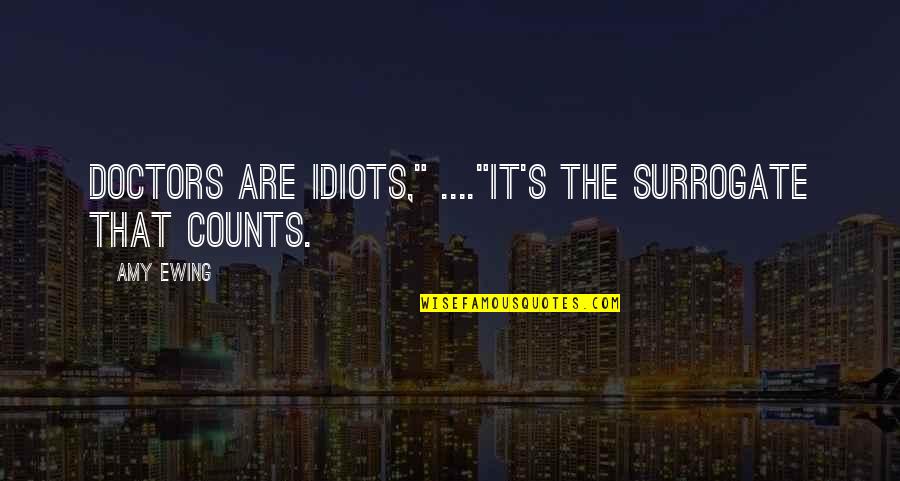 The Idiots Quotes By Amy Ewing: Doctors are idiots," ...."It's the surrogate that counts.