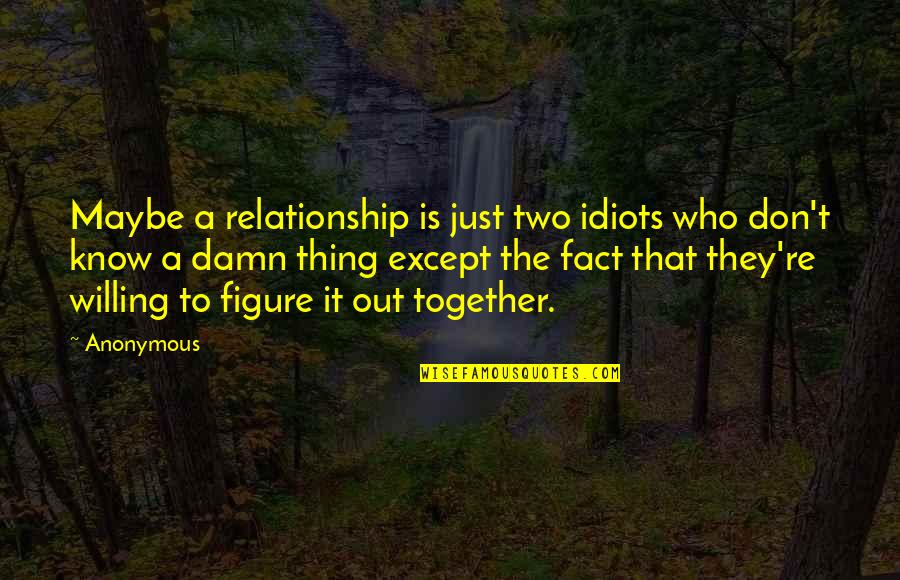 The Idiots Quotes By Anonymous: Maybe a relationship is just two idiots who