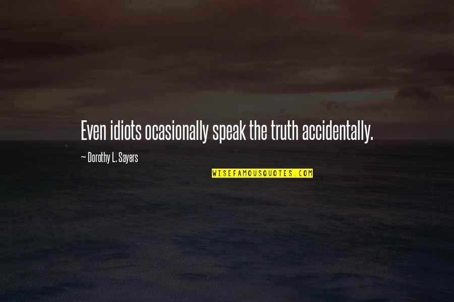The Idiots Quotes By Dorothy L. Sayers: Even idiots ocasionally speak the truth accidentally.