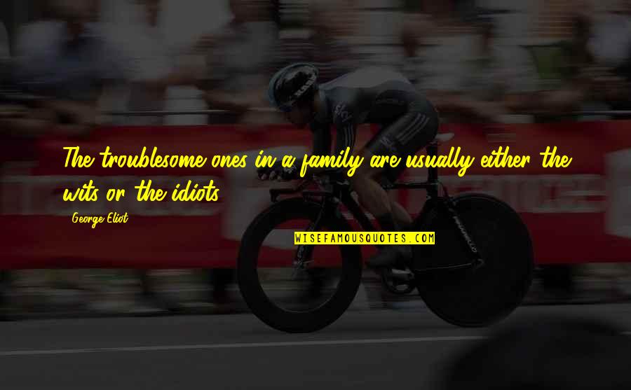 The Idiots Quotes By George Eliot: The troublesome ones in a family are usually