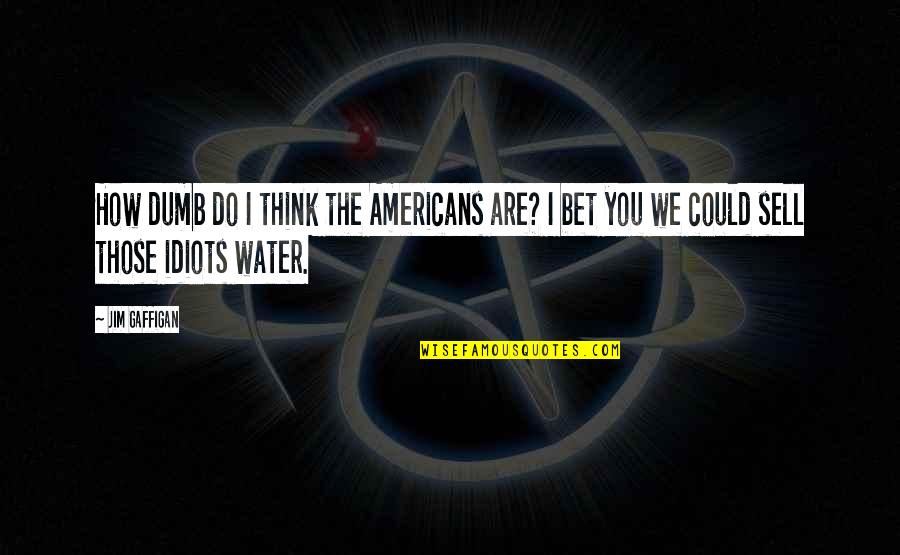 The Idiots Quotes By Jim Gaffigan: How dumb do I think the Americans are?