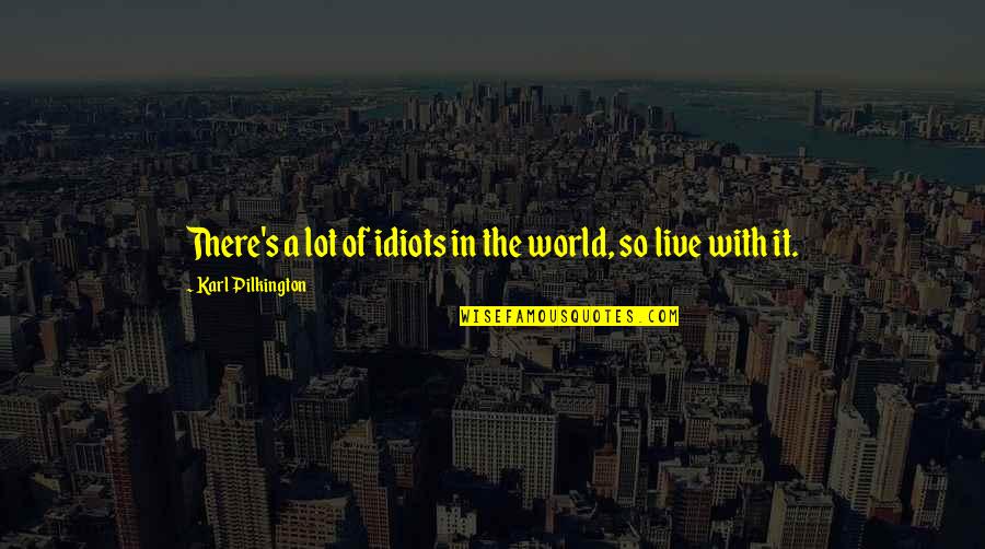 The Idiots Quotes By Karl Pilkington: There's a lot of idiots in the world,