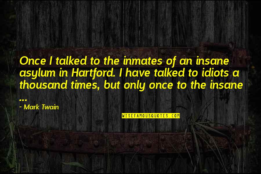 The Idiots Quotes By Mark Twain: Once I talked to the inmates of an