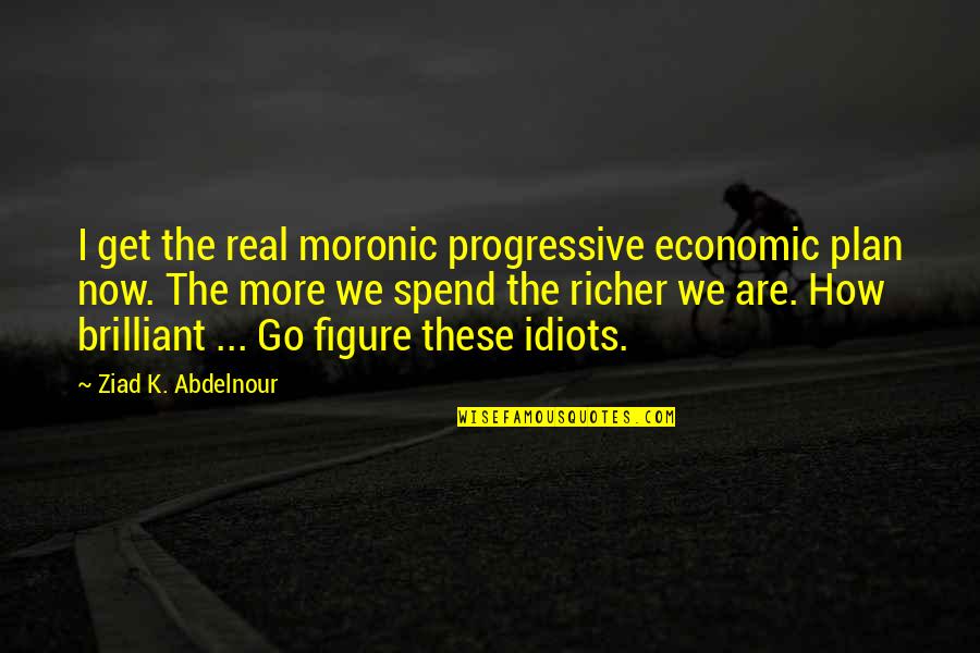 The Idiots Quotes By Ziad K. Abdelnour: I get the real moronic progressive economic plan