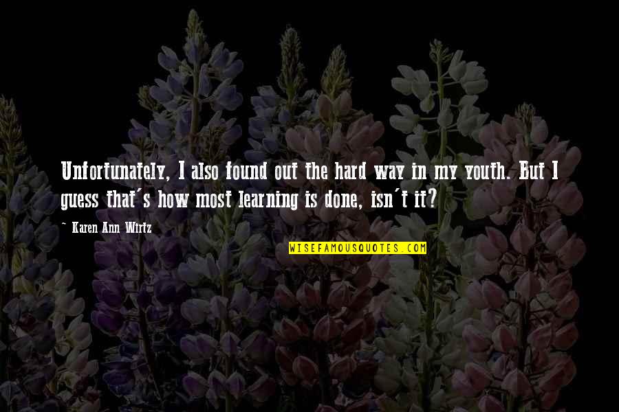 The Ignorance Of Youth Quotes By Karen Ann Wirtz: Unfortunately, I also found out the hard way
