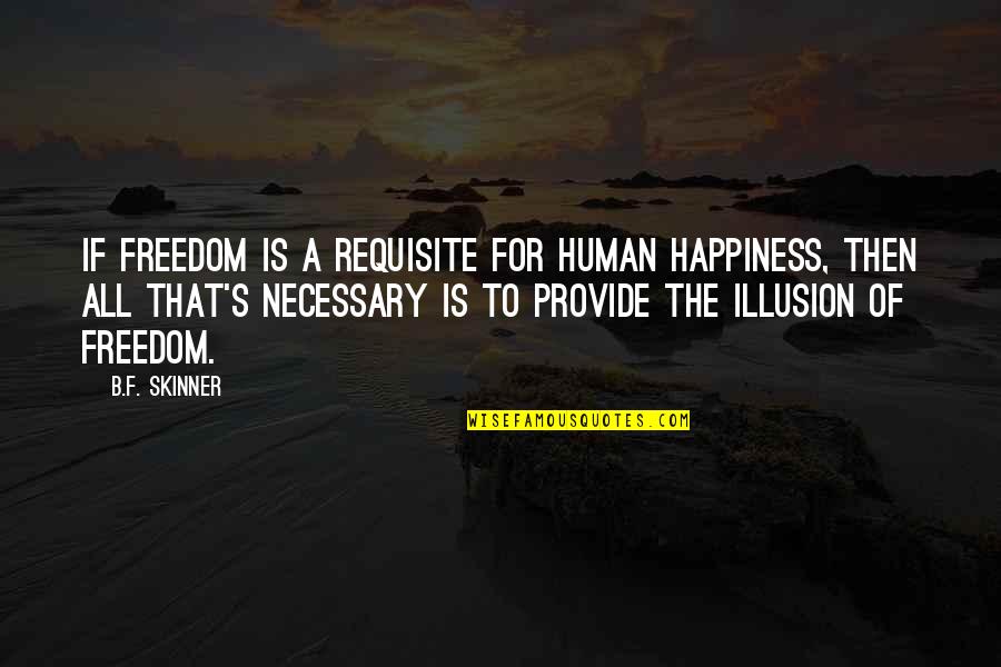 The Illusion Of Freedom Quotes By B.F. Skinner: If freedom is a requisite for human happiness, The Illusion Of Freedom Quotes By B.F. Skinner: If freedom is a requisite for human happiness,