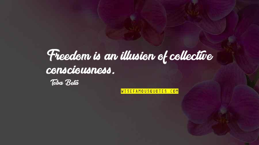 The Illusion Of Freedom Quotes By Toba Beta: Freedom is an illusion of collective consciousness.