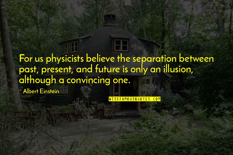 The Illusion Of Time Quotes By Albert Einstein: For us physicists believe the separation between past,