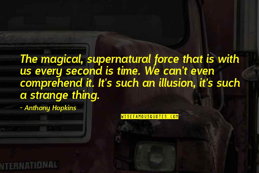 The Illusion Of Time Quotes By Anthony Hopkins: The magical, supernatural force that is with us