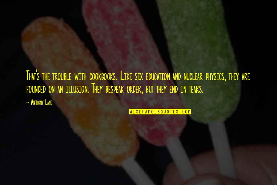The Illusion Quotes By Anthony Lane: That's the trouble with cookbooks. Like sex education The Illusion Quotes By Anthony Lane: That's the trouble with cookbooks. Like sex education