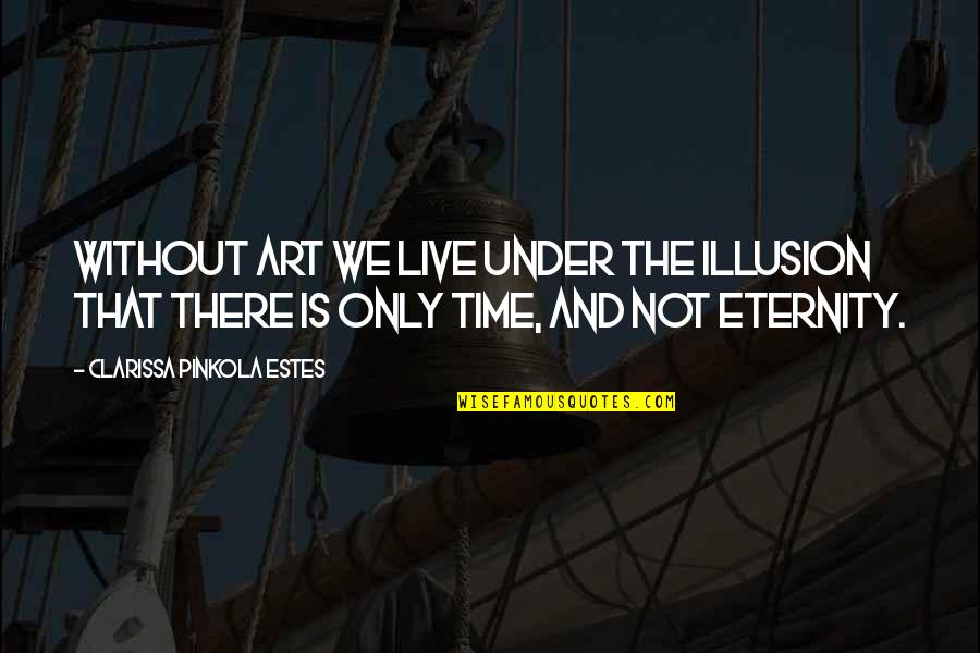 The Illusion Quotes By Clarissa Pinkola Estes: Without art we live under the illusion that The Illusion Quotes By Clarissa Pinkola Estes: Without art we live under the illusion that