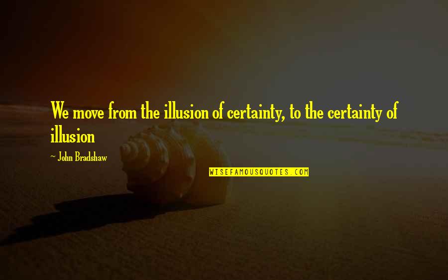 The Illusion Quotes By John Bradshaw: We move from the illusion of certainty, to