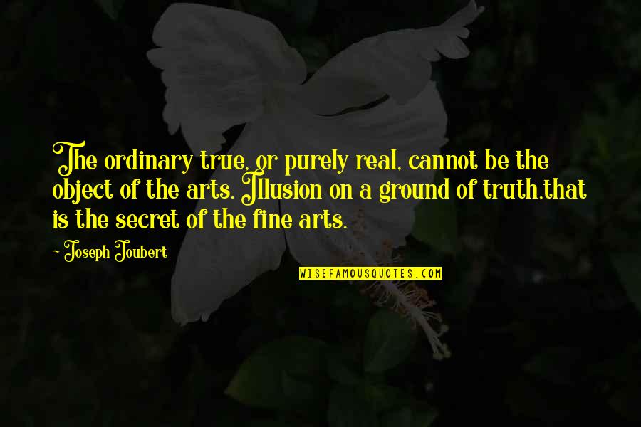 The Illusion Quotes By Joseph Joubert: The ordinary true, or purely real, cannot be The Illusion Quotes By Joseph Joubert: The ordinary true, or purely real, cannot be