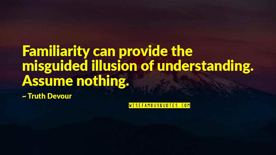 The Illusion Quotes By Truth Devour: Familiarity can provide the misguided illusion of understanding.
