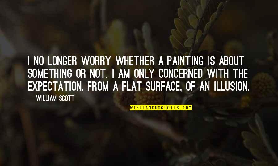 The Illusion Quotes By William Scott: I no longer worry whether a painting is