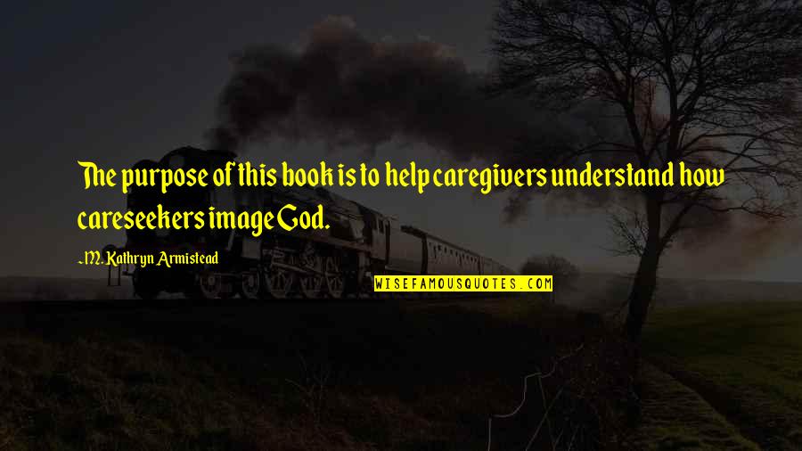 The Image Of God Quotes By M. Kathryn Armistead: The purpose of this book is to help