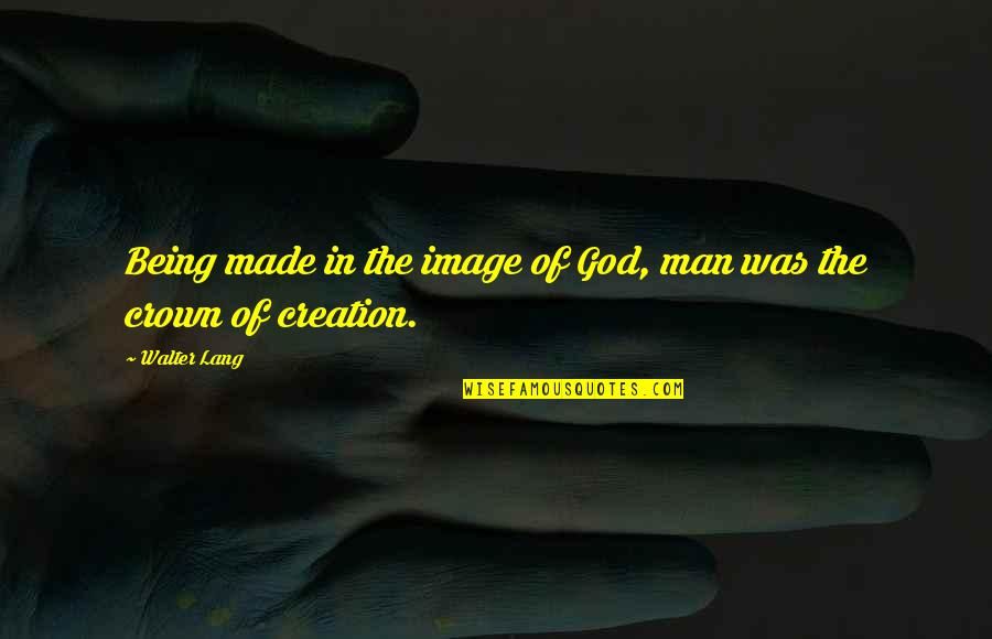 The Image Of God Quotes By Walter Lang: Being made in the image of God, man