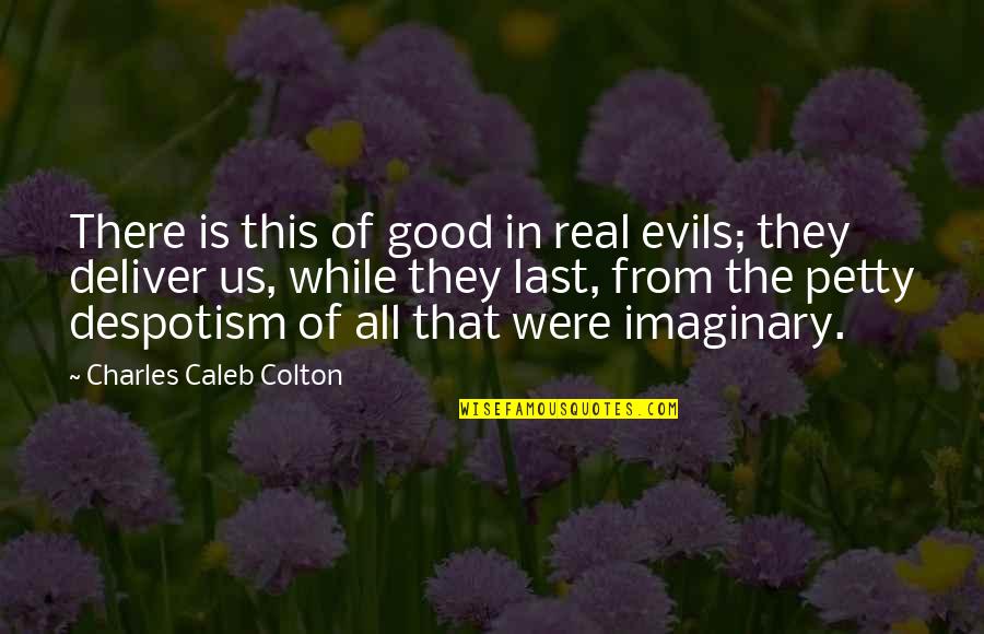The Imaginary Quotes By Charles Caleb Colton: There is this of good in real evils;