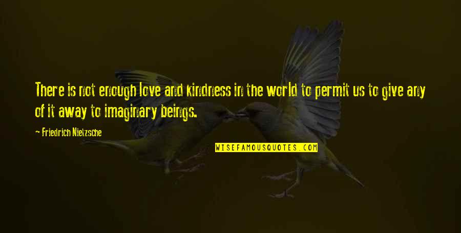The Imaginary Quotes By Friedrich Nietzsche: There is not enough love and kindness in