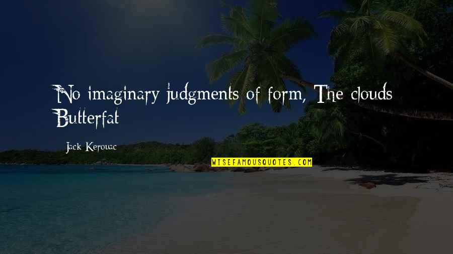 The Imaginary Quotes By Jack Kerouac: No imaginary judgments of form, The clouds Butterfat