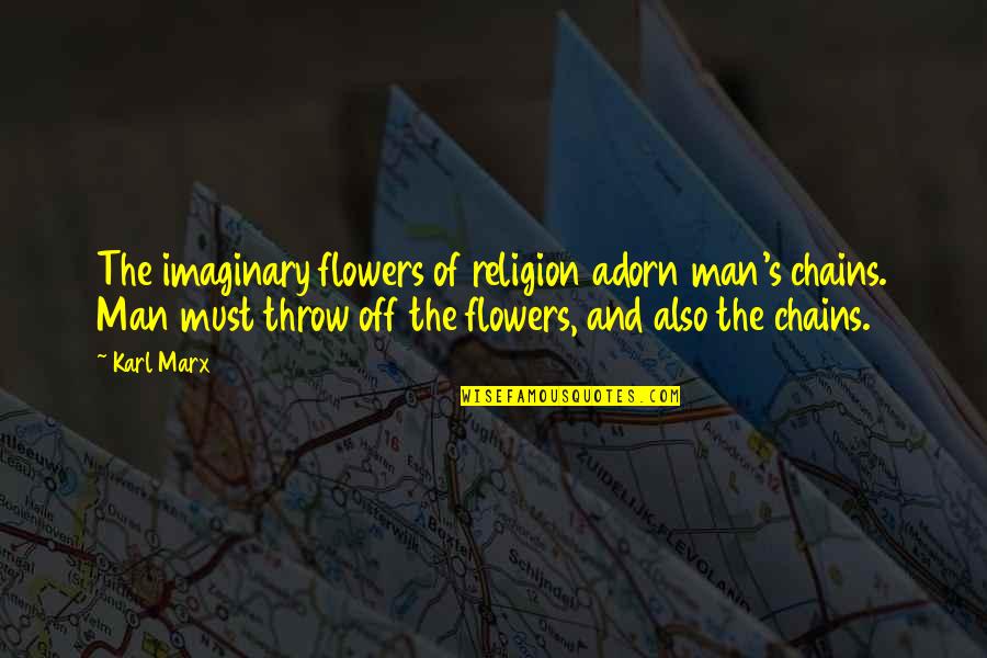 The Imaginary Quotes By Karl Marx: The imaginary flowers of religion adorn man's chains.