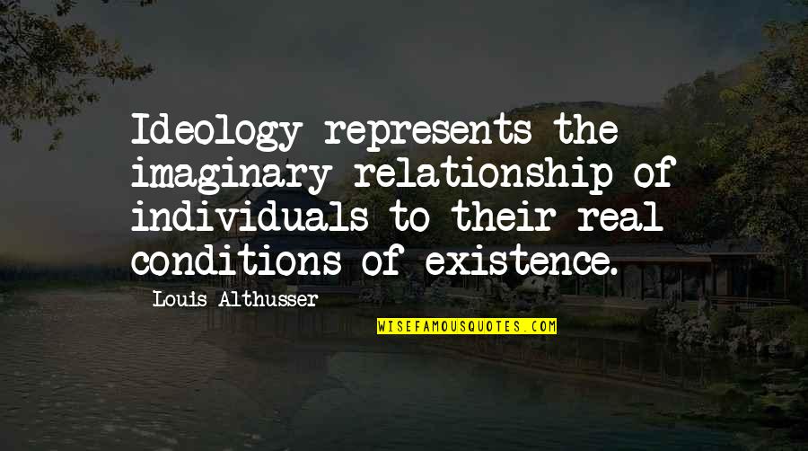 The Imaginary Quotes By Louis Althusser: Ideology represents the imaginary relationship of individuals to