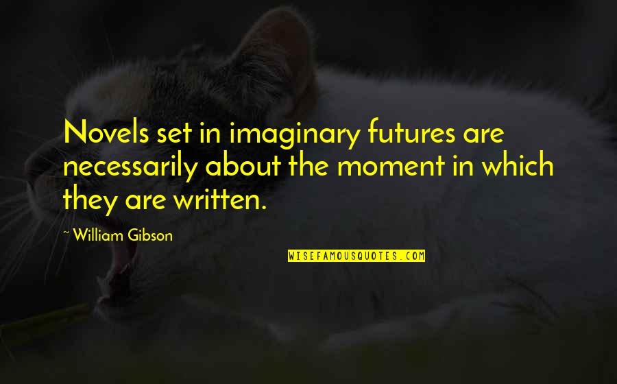 The Imaginary Quotes By William Gibson: Novels set in imaginary futures are necessarily about