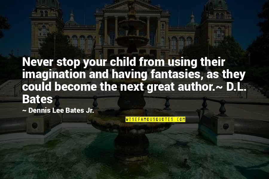 The Imagination Of A Child Quotes By Dennis Lee Bates Jr.: Never stop your child from using their imagination