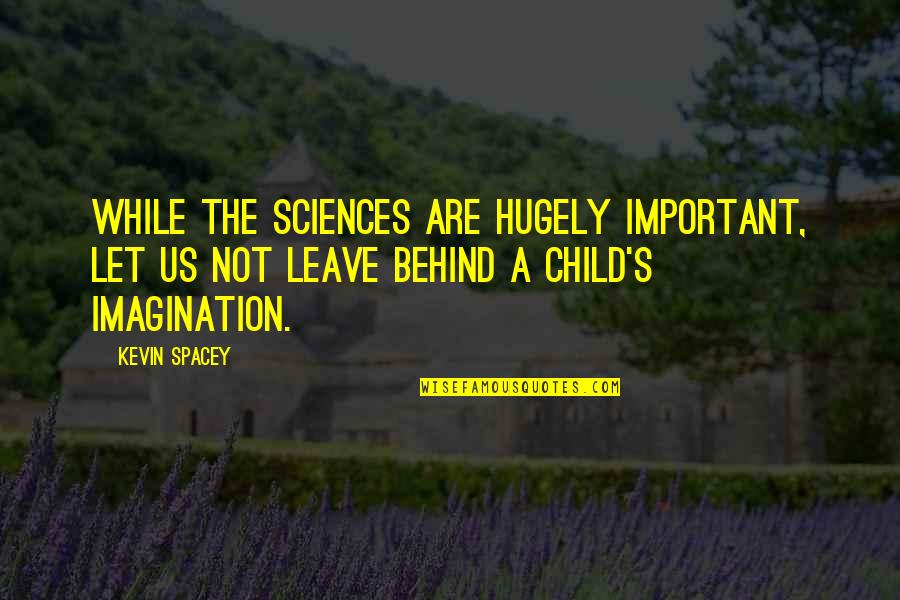 The Imagination Of A Child Quotes By Kevin Spacey: While the sciences are hugely important, let us