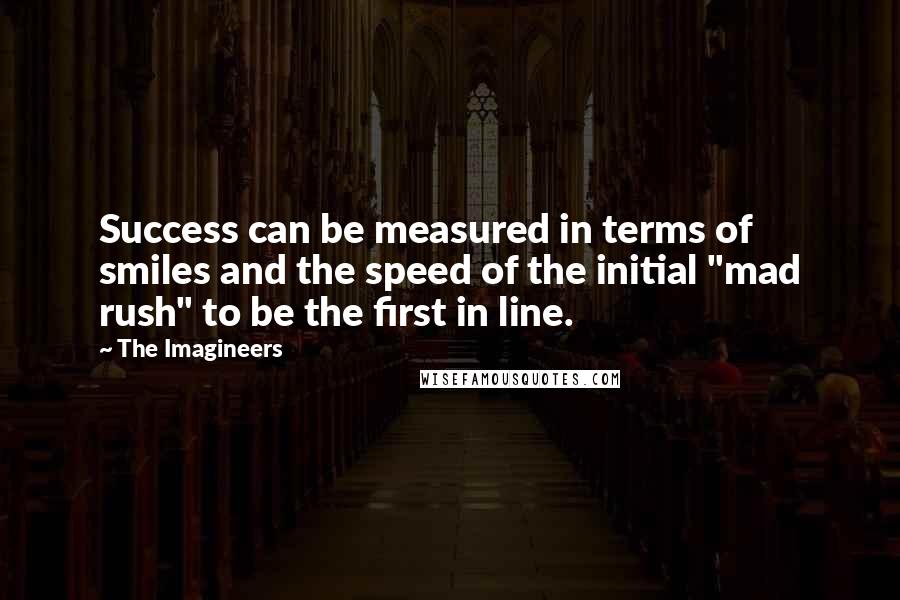 The Imagineers quotes: Success can be measured in terms of smiles and the speed of the initial "mad rush" to be the first in line.